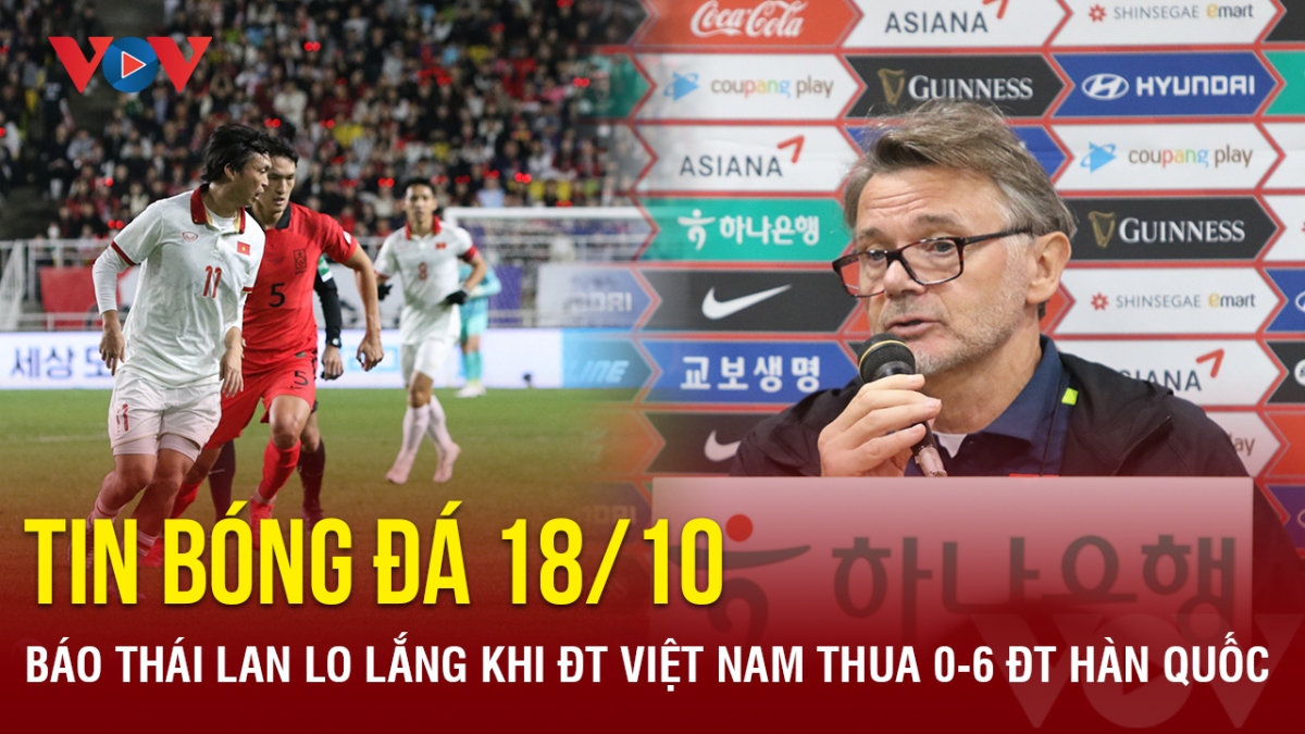 Tin bóng đá 18/10: Báo Thái Lan lo lắng khi ĐT Việt Nam thua ĐT Hàn Quốc 0-6